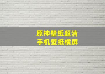 原神壁纸超清 手机壁纸横屏